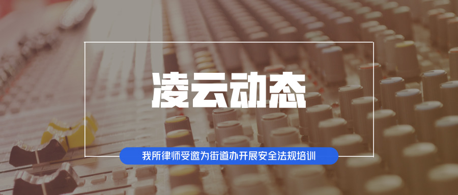 凌云动态 | 我所律师受邀为前卫街道办开展安全...